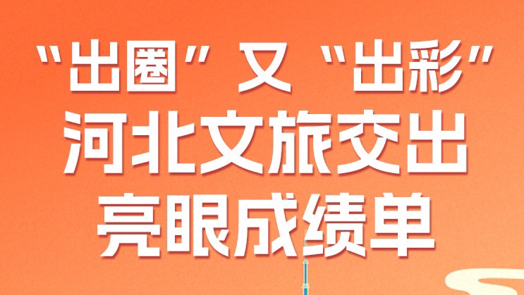 “出圈”又“出彩”！河北文旅交出亮眼成绩单