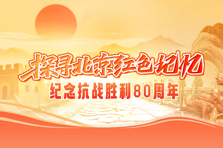 探寻北京红色记忆 纪念抗战胜利80周年