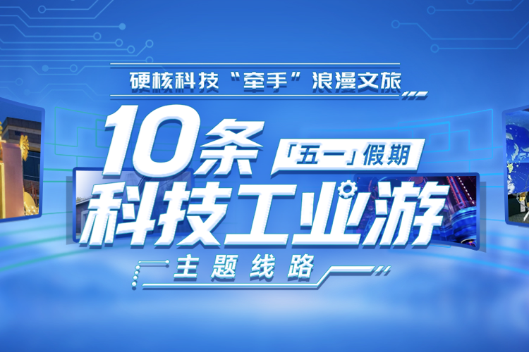 10条“五一”假期“科技工业游”主题线路